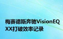 梅赛德斯奔驰VisionEQXX打破效率记录