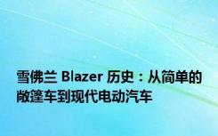 雪佛兰 Blazer 历史：从简单的敞篷车到现代电动汽车