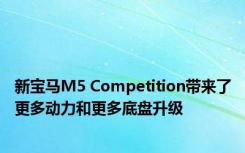 新宝马M5 Competition带来了更多动力和更多底盘升级