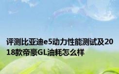 评测比亚迪e5动力性能测试及2018款帝豪GL油耗怎么样