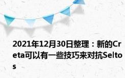 2021年12月30日整理：新的Creta可以有一些技巧来对抗Seltos