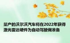 量产的沃尔沃汽车将在2022年获得激光雷达硬件为自动驾驶做准备