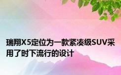 瑞翔X5定位为一款紧凑级SUV采用了时下流行的设计