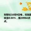 财联社10月9日电，恒指期货夜盘收涨0.88%，报20964点，高水37点。