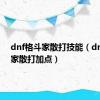 dnf格斗家散打技能（dnf格斗家散打加点）