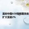 富时中国A50指数期货夜盘涨幅扩大至逾2%