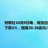 财联社10月9日电，现货白银日内下跌1%，现报30.36美元/盎司。