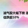 油气股大幅下挫 潜能恒信跌超10%