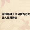 财政部将于10月在香港发行80亿元人民币国债