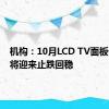 机构：10月LCD TV面板价格或将迎来止跌回稳