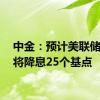 中金：预计美联储11月将降息25个基点