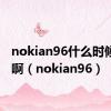 nokian96什么时候上市啊（nokian96）