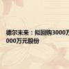 德尔未来：拟回购3000万元至6000万元股份