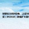 财联社10月9日电，上证50股指期货（IH2410）跌幅扩大至5%。