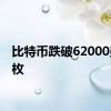 比特币跌破62000美元/枚