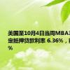 美国至10月4日当周MBA30年期固定抵押贷款利率 6.36%，前值6.14%