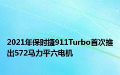 2021年保时捷911Turbo首次推出572马力平六电机