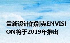 重新设计的别克ENVISION将于2019年推出