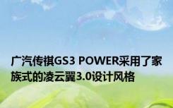 广汽传祺GS3 POWER采用了家族式的凌云翼3.0设计风格