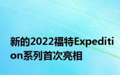 新的2022福特Expedition系列首次亮相