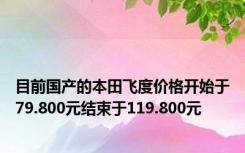 目前国产的本田飞度价格开始于79.800元结束于119.800元