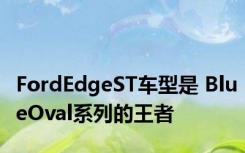 FordEdgeST车型是 BlueOval系列的王者