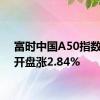 富时中国A50指数期货开盘涨2.84%