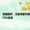 恒瑞医药：注射用紫杉醇获美国FDA批准