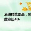 港股持续走高，恒生指数涨超4%