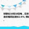 财联社10月10日电，日本9月生产者价格同比增长2.8%; 预估为2.3%。