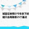 城堡证券预计今年余下时间美联储只会再降息25个基点