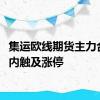 集运欧线期货主力合约日内触及涨停