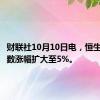 财联社10月10日电，恒生科技指数涨幅扩大至5%。