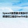 SpaceX据悉要求竞争对手共享频谱权以推动Starlink业务发展