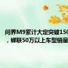 问界M9累计大定突破150000台，蝉联50万以上车型销量冠军