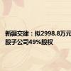 新疆交建：拟2998.8万元收购控股子公司49%股权