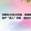 财联社10月10日电，富瑞维持恒隆地产“买入”评级，目标价8港元。