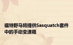 福特野马将提供Sasquatch套件中的手动变速箱