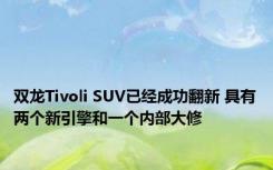 双龙Tivoli SUV已经成功翻新 具有两个新引擎和一个内部大修