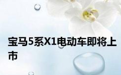 宝马5系X1电动车即将上市