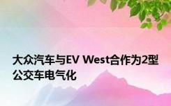 大众汽车与EV West合作为2型公交车电气化