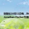 财联社10月11日电，IMAX任命Jonathan Fischer为首席内容官。