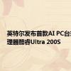 英特尔发布首款AI PC台式机处理器酷睿Ultra 200S