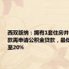 西双版纳：拥有1套住房并已结清贷款再申请公积金贷款，最低首付降至20%