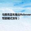 马斯克宣布推出Robovan（无人驾驶厢式货车）