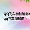 QQ飞车微加速怎么用（qq飞车微加速）