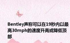 Bentley声称可以在19秒内以最高30mph的速度升高或降低顶部