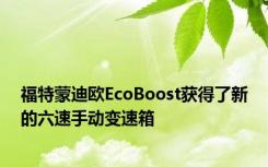 福特蒙迪欧EcoBoost获得了新的六速手动变速箱