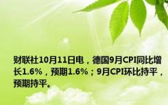 财联社10月11日电，德国9月CPI同比增长1.6%，预期1.6%；9月CPI环比持平，预期持平。