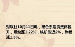 财联社10月11日电，黑色系期货集体拉升，螺纹涨1.22%，铁矿涨近2%，热卷涨1.5%。